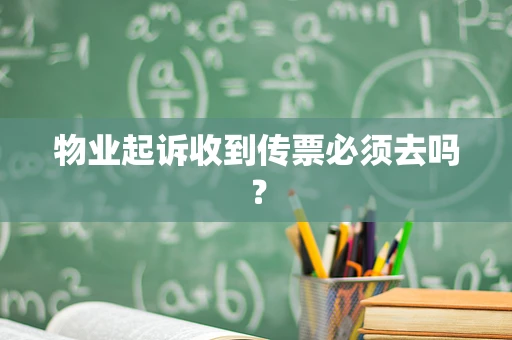 物业起诉收到传票必须去吗？
