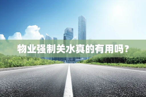 物业强制关水真的有用吗？