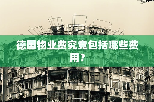 德国物业费究竟包括哪些费用？