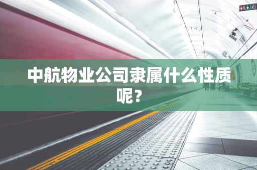 中航物业公司隶属什么性质呢？
