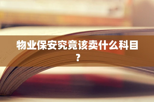 物业保安究竟该卖什么科目？
