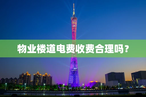 物业楼道电费收费合理吗？