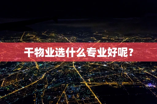 干物业选什么专业好呢？