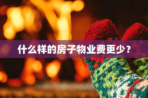 什么样的房子物业费更少？