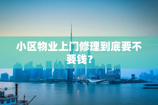 小区物业上门修理到底要不要钱？