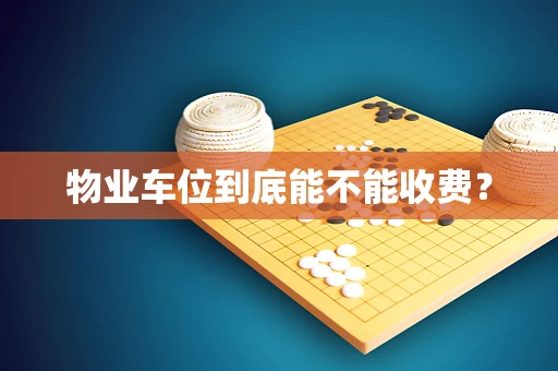 物业车位到底能不能收费？