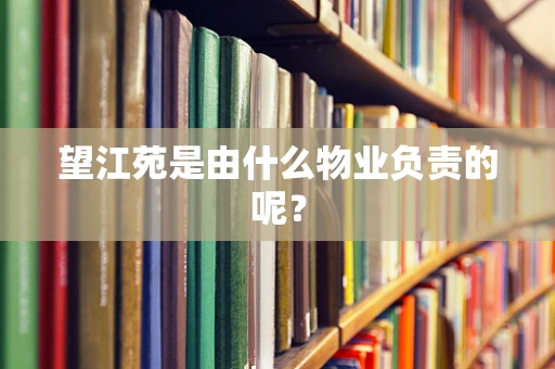 望江苑是由什么物业负责的呢？