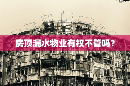 房顶漏水物业有权不管吗？