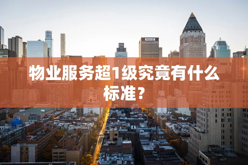 物业服务超1级究竟有什么标准？