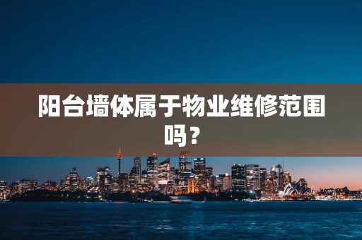 阳台墙体属于物业维修范围吗？