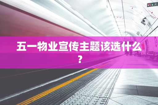 五一物业宣传主题该选什么？