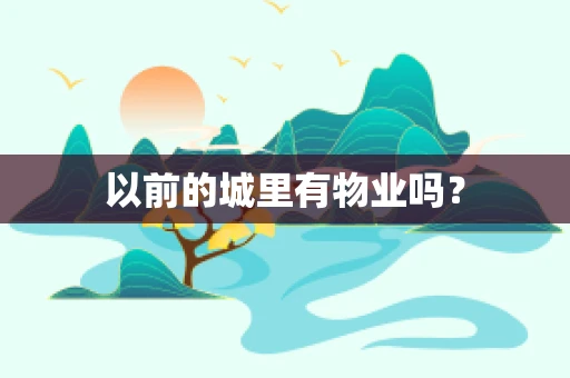 以前的城里有物业吗？