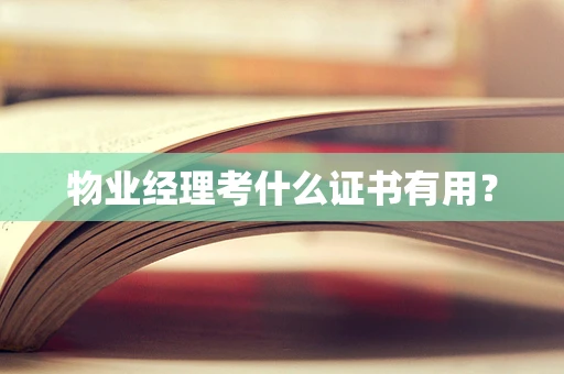 物业经理考什么证书有用？