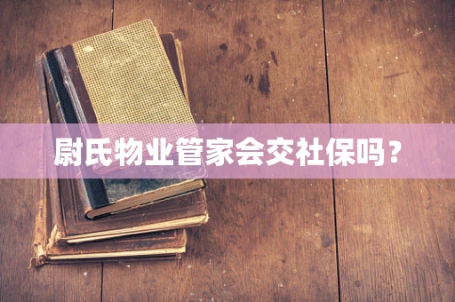 尉氏物业管家会交社保吗？