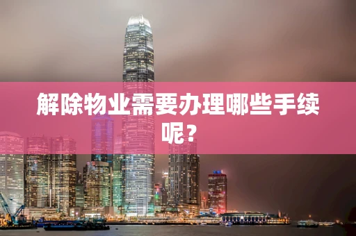 解除物业需要办理哪些手续呢？