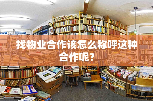 找物业合作该怎么称呼这种合作呢？
