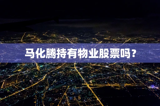 马化腾持有物业股票吗？