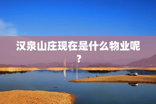 汉泉山庄现在是什么物业呢？