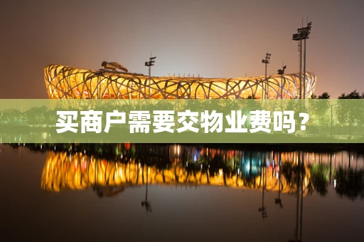买商户需要交物业费吗？