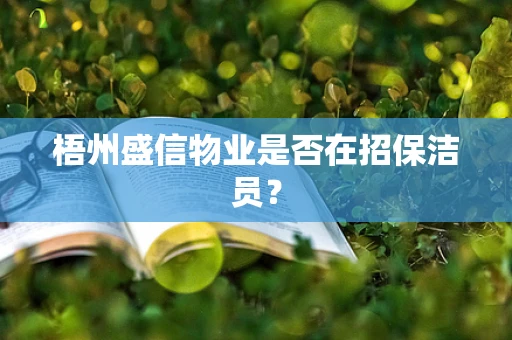 梧州盛信物业是否在招保洁员？