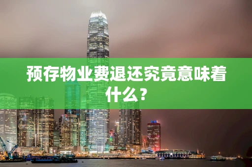 预存物业费退还究竟意味着什么？
