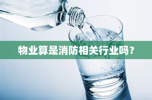 物业算是消防相关行业吗？