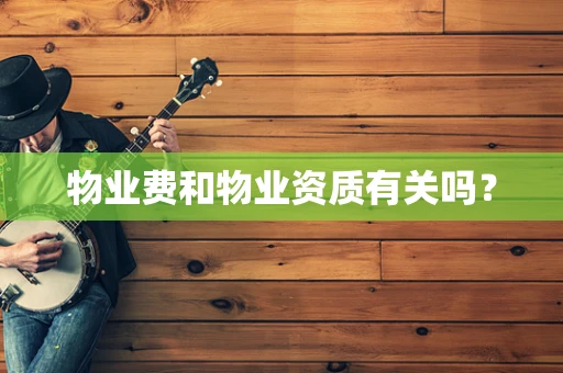 物业费和物业资质有关吗？