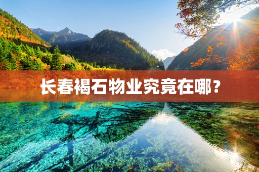 长春褐石物业究竟在哪？