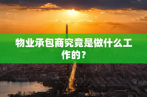 物业承包商究竟是做什么工作的？