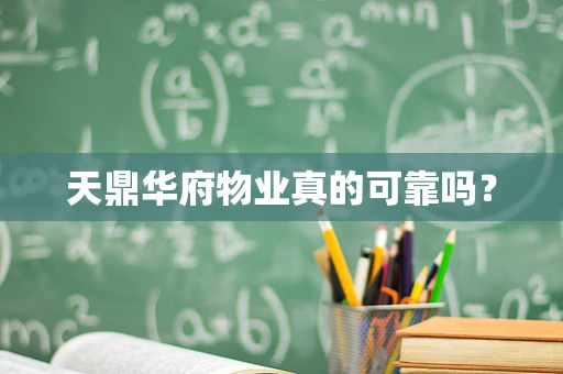 天鼎华府物业真的可靠吗？