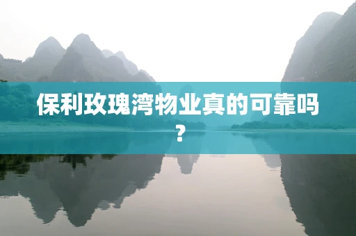 保利玫瑰湾物业真的可靠吗？