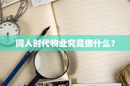 同人时代物业究竟做什么？