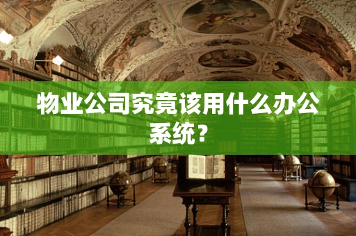 物业公司究竟该用什么办公系统？