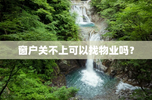 窗户关不上可以找物业吗？