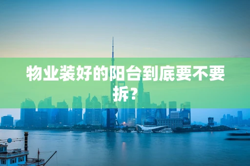 物业装好的阳台到底要不要拆？