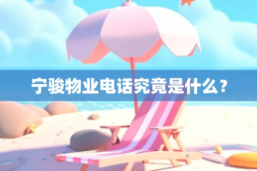 宁骏物业电话究竟是什么？