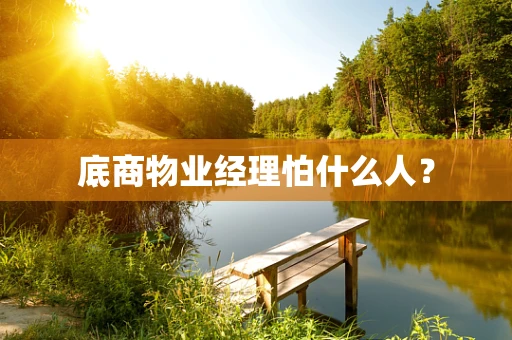 底商物业经理怕什么人？