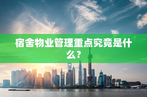 宿舍物业管理重点究竟是什么？