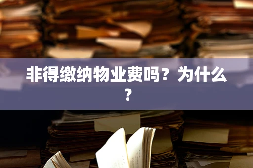 非得缴纳物业费吗？为什么？