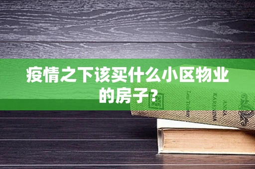 疫情之下该买什么小区物业的房子？