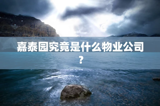 嘉泰园究竟是什么物业公司？