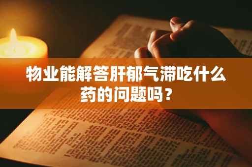 物业能解答肝郁气滞吃什么药的问题吗？