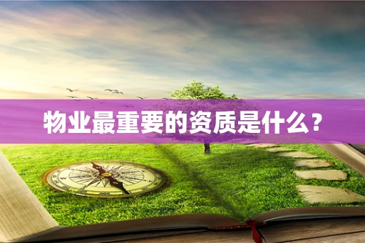 物业最重要的资质是什么？