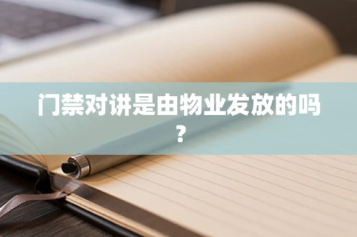 门禁对讲是由物业发放的吗？