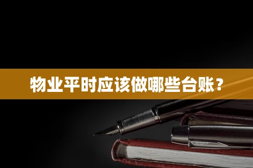 物业平时应该做哪些台账？