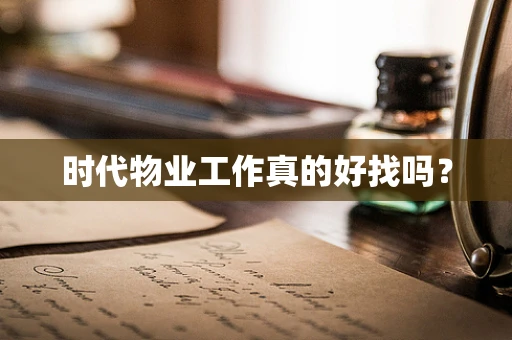 时代物业工作真的好找吗？