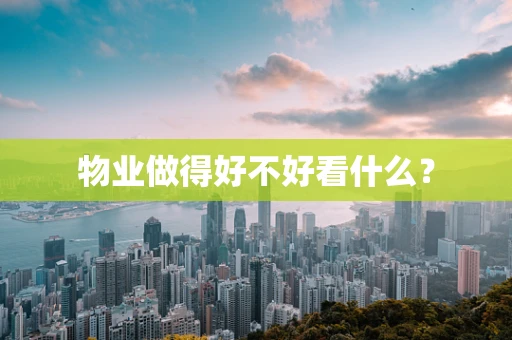 物业做得好不好看什么？