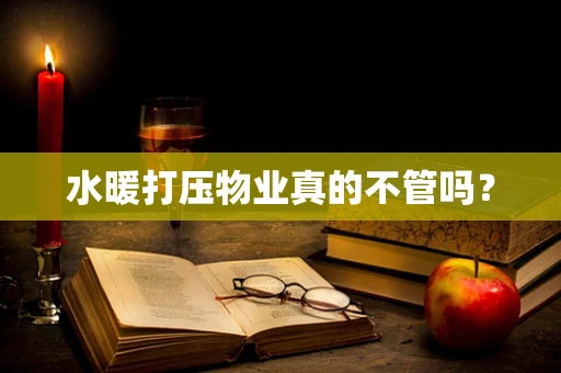 水暖打压物业真的不管吗？