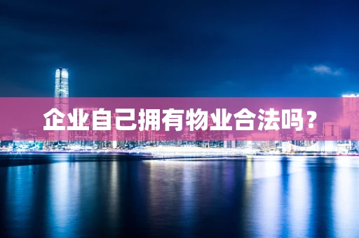 企业自己拥有物业合法吗？