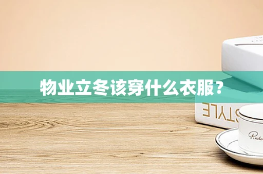 物业立冬该穿什么衣服？